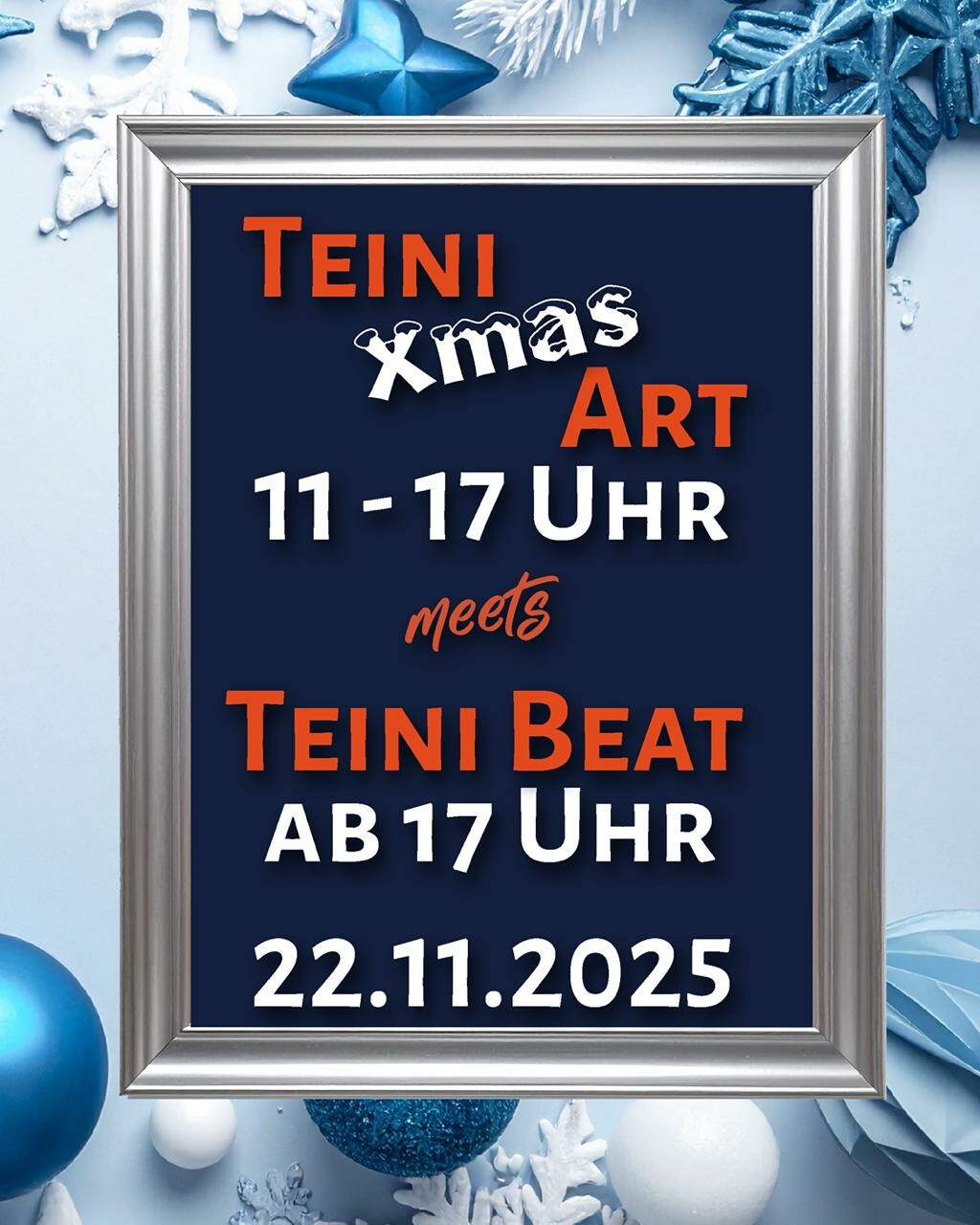 Plakat im Hochformat, vor einem in Blautönen gehaltenen Hintergrund aus Weihnachtsdekorationen findet sich folgender Text in einem silberfarbenen Bilderrahmen:
Teini Xmas Art
11 - 17 Uhr
meets
Teini Beat
Ab 17 Uhr
22.11.2025