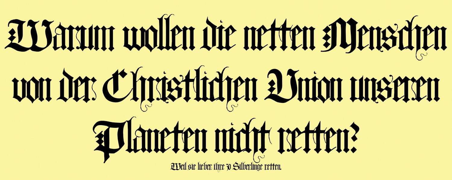 Banner mit schwarzer, altmodischer Schrift vor gelbem Hintergrund.
In großen Lettern:
Warum wollen die netten Menschen von der Christlichen Union unseren Planeten nicht retten?
Darunter, in kleinen Lettern:
Weil sie lieber ihre 30 Silberlinge retten.